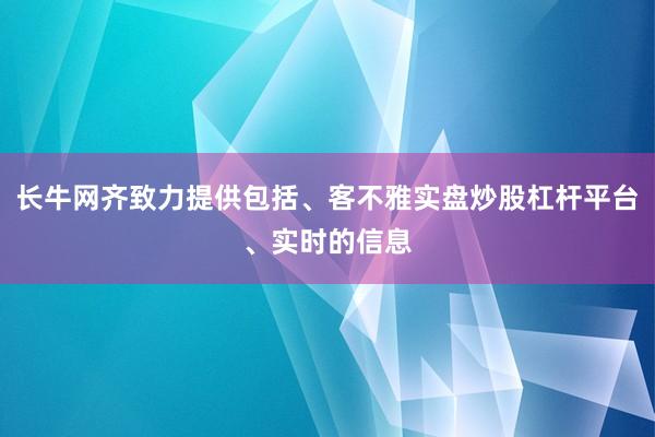 长牛网齐致力提供包括、客不雅实盘炒股杠杆平台、实时的信息