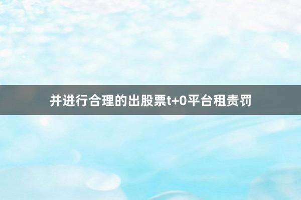 并进行合理的出股票t+0平台租责罚