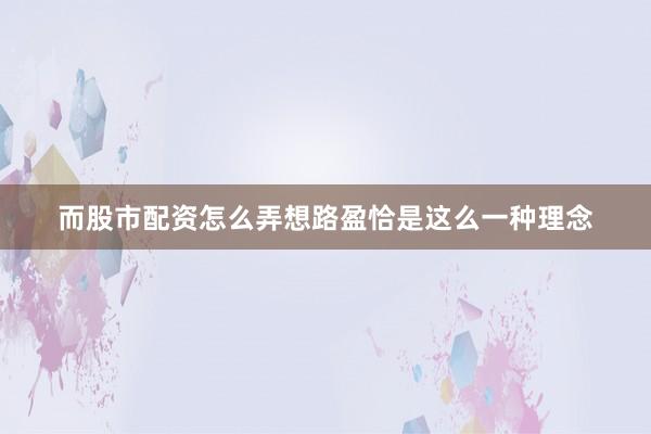 而股市配资怎么弄想路盈恰是这么一种理念