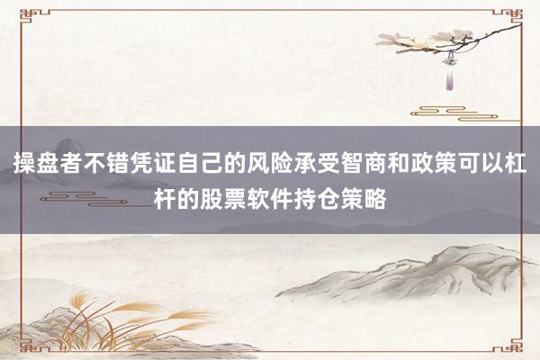 操盘者不错凭证自己的风险承受智商和政策可以杠杆的股票软件持仓策略